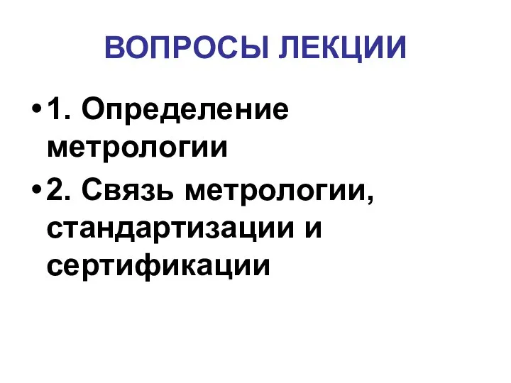 ВОПРОСЫ ЛЕКЦИИ 1. Определение метрологии 2. Связь метрологии, стандартизации и сертификации