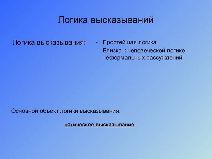 Логика высказываний Логика высказывания: Простейшая логика Близка к человеческой логике неформальных