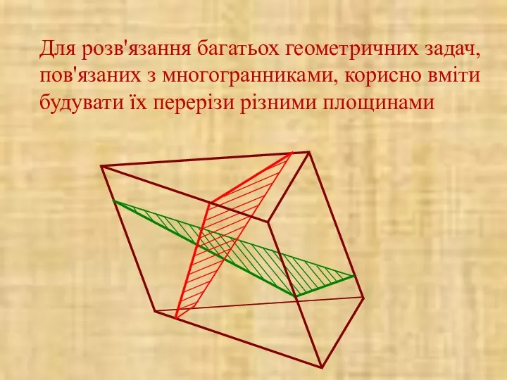 Для розв'язання багатьох геометричних задач, пов'язаних з многогранниками, корисно вміти будувати їх перерізи різними площинами