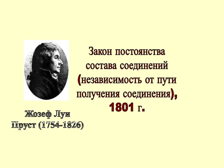 Закон постоянства состава соединений (независимость от пути получения соединения), 1801 г. Жозеф Луи Пруст (1754-1826)