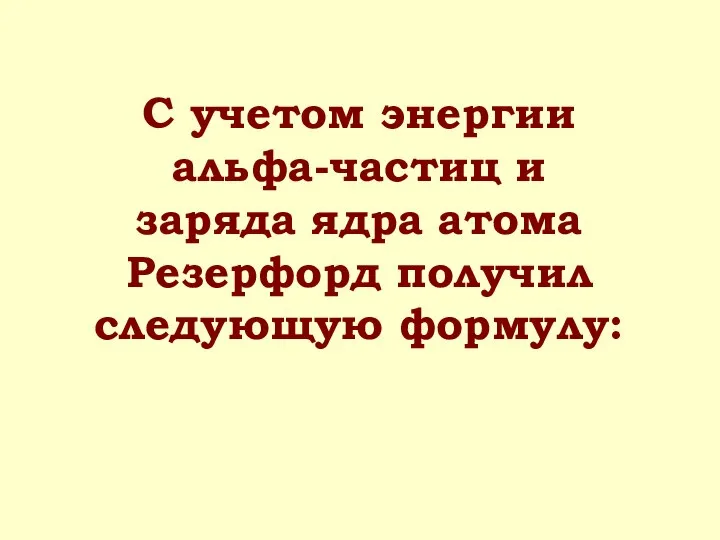 С учетом энергии альфа-частиц и заряда ядра атома Резерфорд получил следующую формулу: