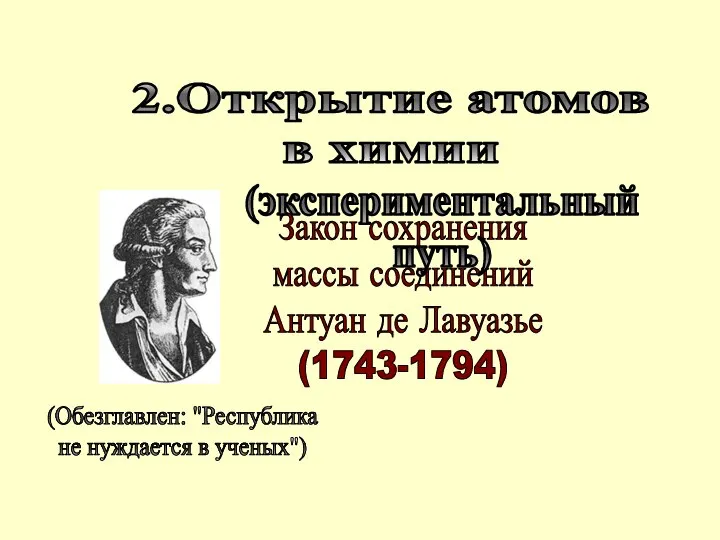 Закон сохранения массы соединений Антуан де Лавуазье (1743-1794) 2.Открытие атомов в