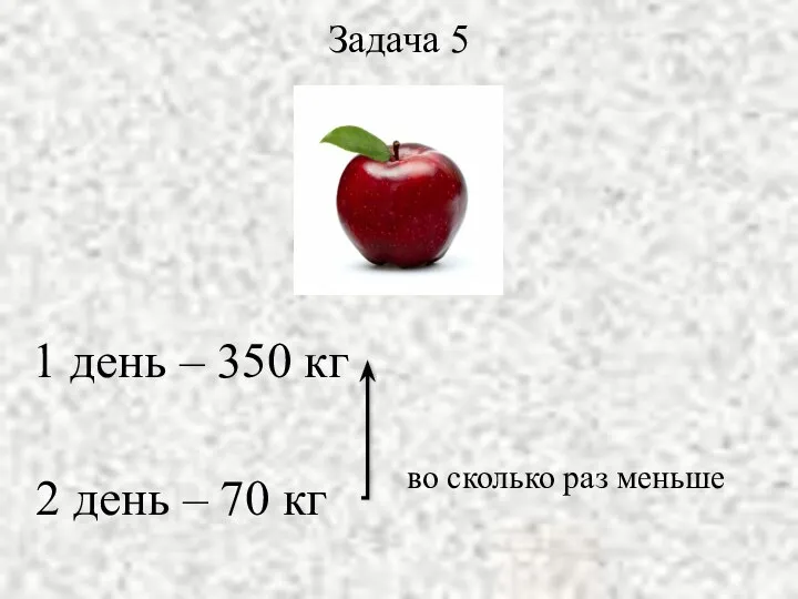 1 день – 350 кг 2 день – 70 кг во сколько раз меньше Задача 5