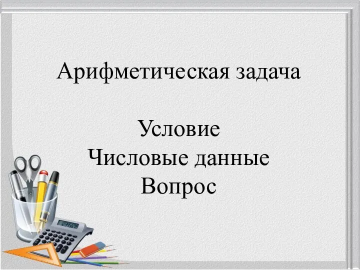 Арифметическая задача Условие Числовые данные Вопрос