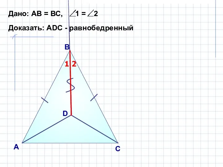 В А С Дано: АВ = ВС, 1 = 2 Доказать: