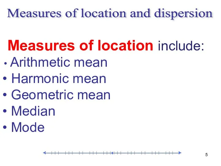 Measures of location include: Arithmetic mean Harmonic mean Geometric mean Median