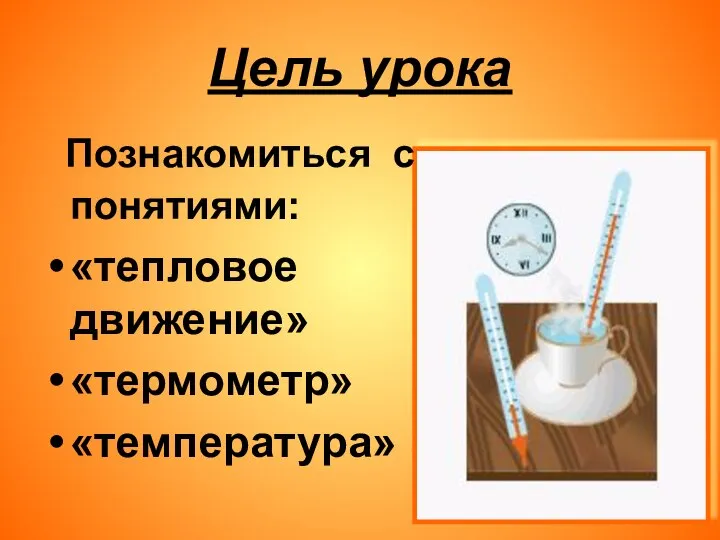 Цель урока Познакомиться с понятиями: «тепловое движение» «термометр» «температура»