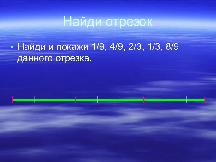 Найди отрезок Найди и покажи 1/9, 4/9, 2/3, 1/3, 8/9 данного отрезка.