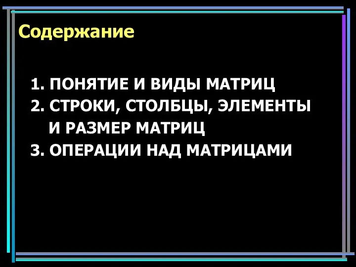 Содержание 1. ПОНЯТИЕ И ВИДЫ МАТРИЦ 2. СТРОКИ, СТОЛБЦЫ, ЭЛЕМЕНТЫ И