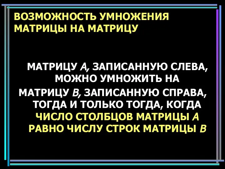 ВОЗМОЖНОСТЬ УМНОЖЕНИЯ МАТРИЦЫ НА МАТРИЦУ МАТРИЦУ A, ЗАПИСАННУЮ СЛЕВА, МОЖНО УМНОЖИТЬ