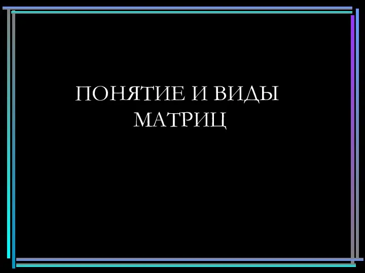 ПОНЯТИЕ И ВИДЫ МАТРИЦ