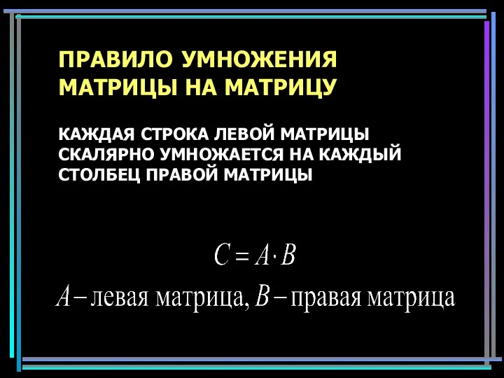 ПРАВИЛО УМНОЖЕНИЯ МАТРИЦЫ НА МАТРИЦУ КАЖДАЯ СТРОКА ЛЕВОЙ МАТРИЦЫ СКАЛЯРНО УМНОЖАЕТСЯ НА КАЖДЫЙ СТОЛБЕЦ ПРАВОЙ МАТРИЦЫ