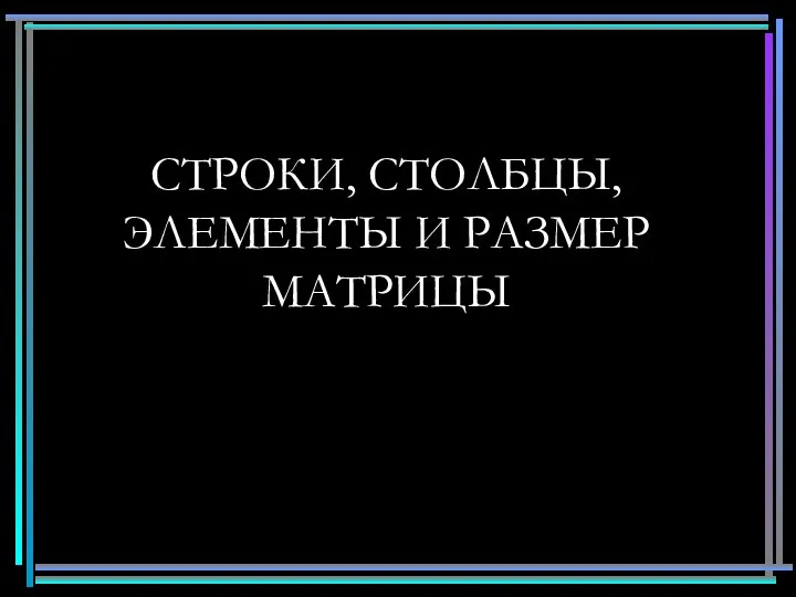 СТРОКИ, СТОЛБЦЫ, ЭЛЕМЕНТЫ И РАЗМЕР МАТРИЦЫ