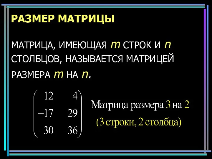 РАЗМЕР МАТРИЦЫ МАТРИЦА, ИМЕЮЩАЯ m СТРОК И n СТОЛБЦОВ, НАЗЫВАЕТСЯ МАТРИЦЕЙ РАЗМЕРА m НА n.