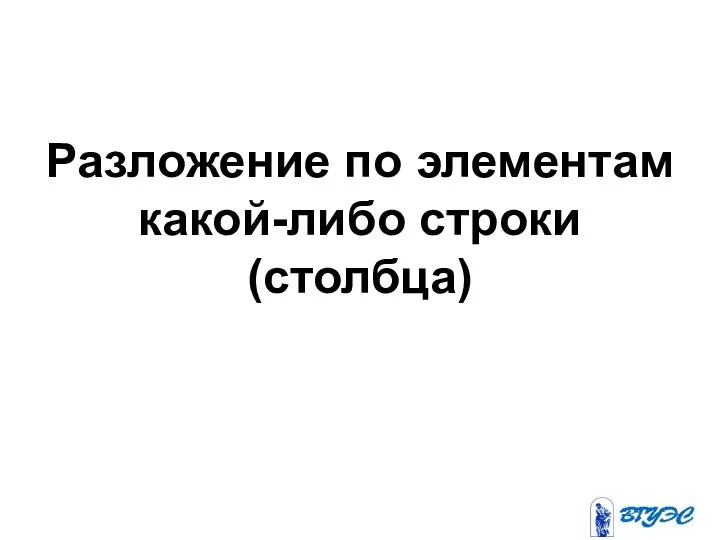 Разложение по элементам какой-либо строки(столбца)