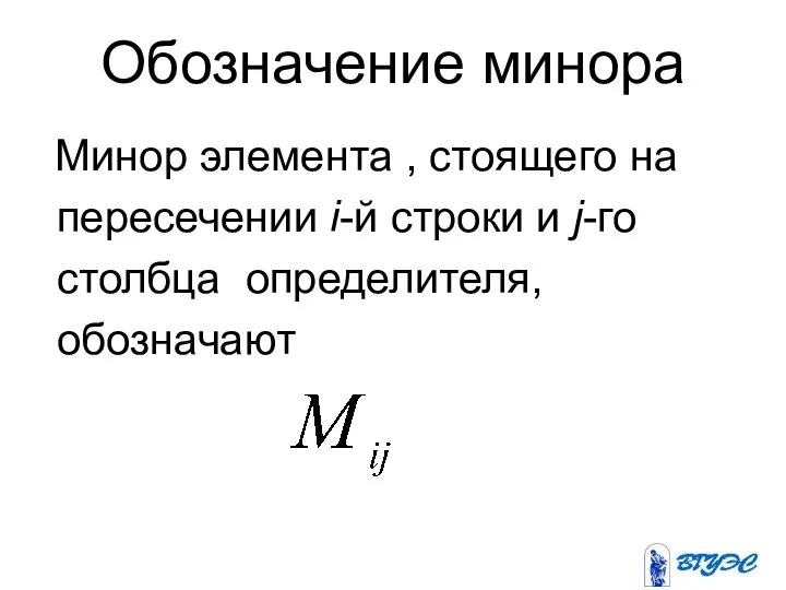 Обозначение минора Минор элемента , стоящего на пересечении i-й строки и j-го столбца определителя, обозначают