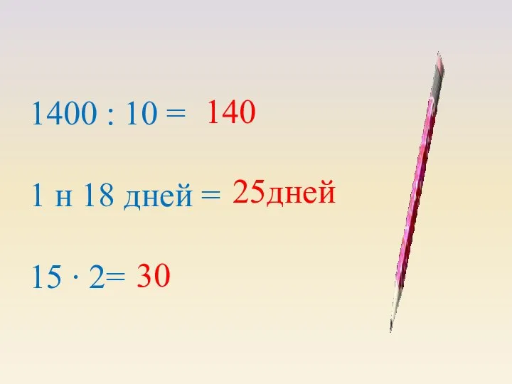 1400 : 10 = 1 н 18 дней = 15 ∙ 2= 140 25дней 30