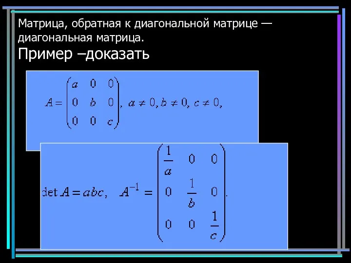 Матрица, обратная к диагональной матрице — диагональная матрица. Пример –доказать