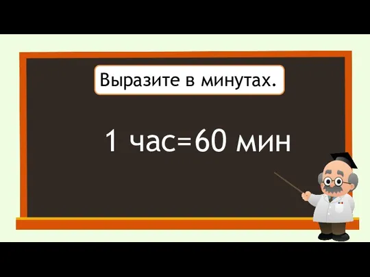 Выразите в минутах. 1 час= 60 мин