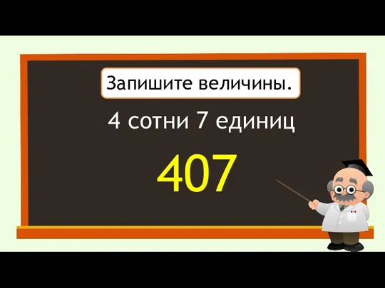 Запишите величины. 4 сотни 7 единиц 407