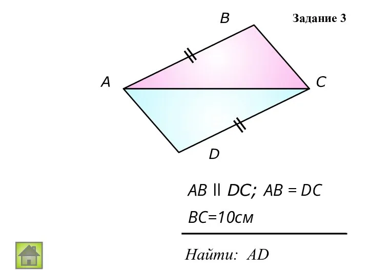 А В С D AB ll DC; AB = DC Найти: АD BC=10см Задание 3