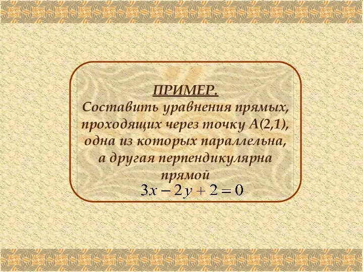 ПРИМЕР. Составить уравнения прямых, проходящих через точку А(2,1), одна из которых параллельна, а другая перпендикулярна прямой