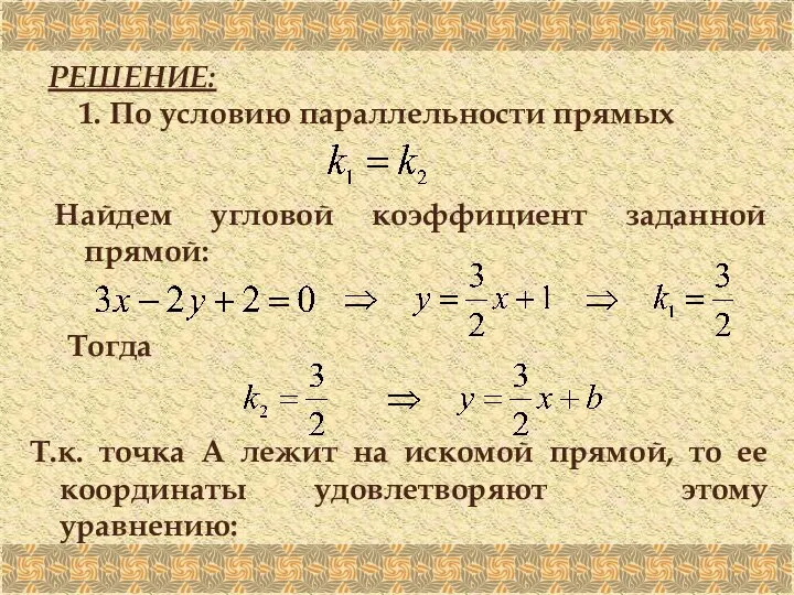 РЕШЕНИЕ: 1. По условию параллельности прямых Найдем угловой коэффициент заданной прямой: