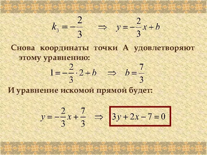 Снова координаты точки А удовлетворяют этому уравнению: И уравнение искомой прямой будет: