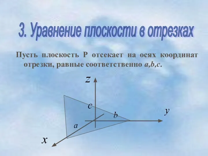 Пусть плоскость Р отсекает на осях координат отрезки, равные соответственно a,b,c. 3. Уравнение плоскости в отрезках