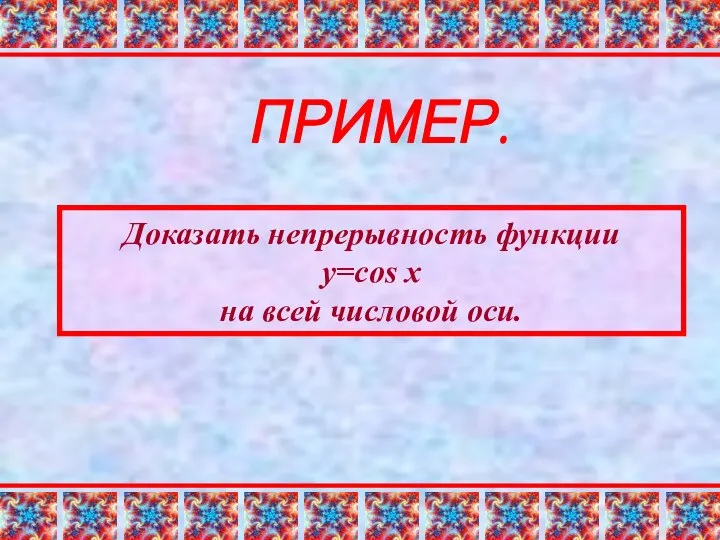 ПРИМЕР. Доказать непрерывность функции y=cos x на всей числовой оси.