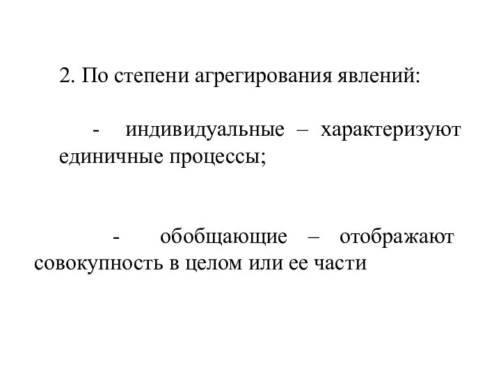 2. По степени агрегирования явлений: - индивидуальные – характеризуют единичные процессы;