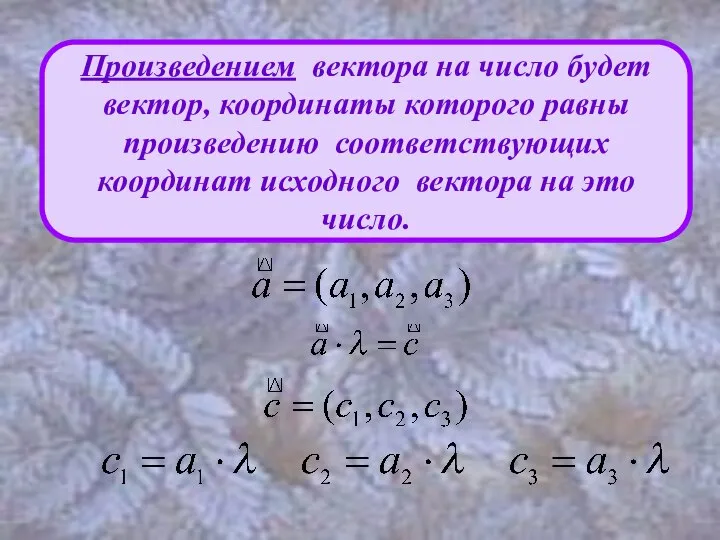 Произведением вектора на число будет вектор, координаты которого равны произведению соответствующих