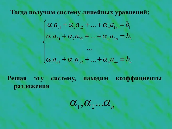 Тогда получим систему линейных уравнений: Решая эту систему, находим коэффициенты разложения