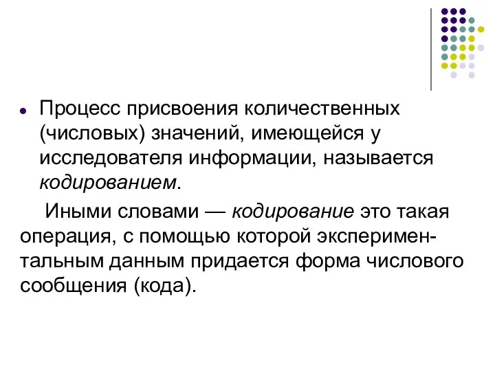 Процесс присвоения количественных (числовых) значений, имеющейся у исследователя информации, называется кодированием.