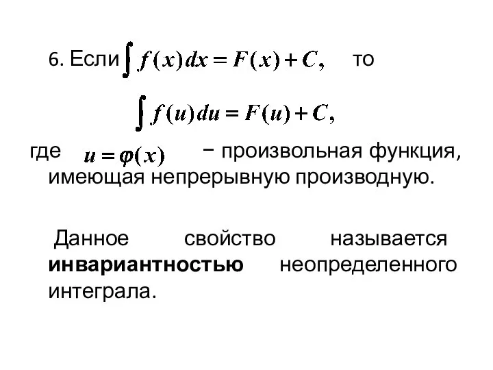 6. Если то где − произвольная функция, имеющая непрерывную производную. Данное свойство называется инвариантностью неопределенного интеграла.