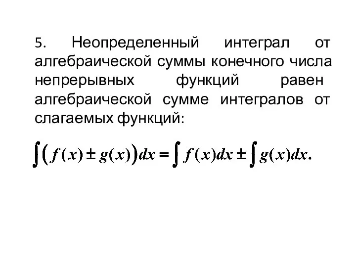 5. Неопределенный интеграл от алгебраической суммы конечного числа непрерывных функций равен