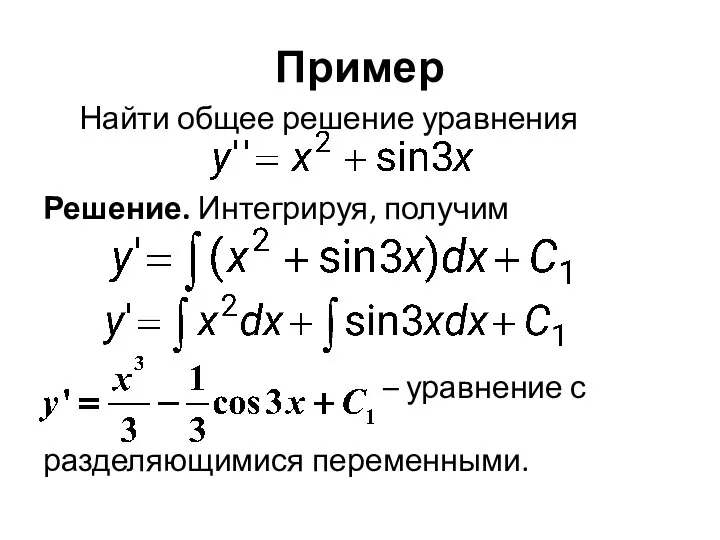 Пример Найти общее решение уравнения Решение. Интегрируя, получим – уравнение с разделяющимися переменными.