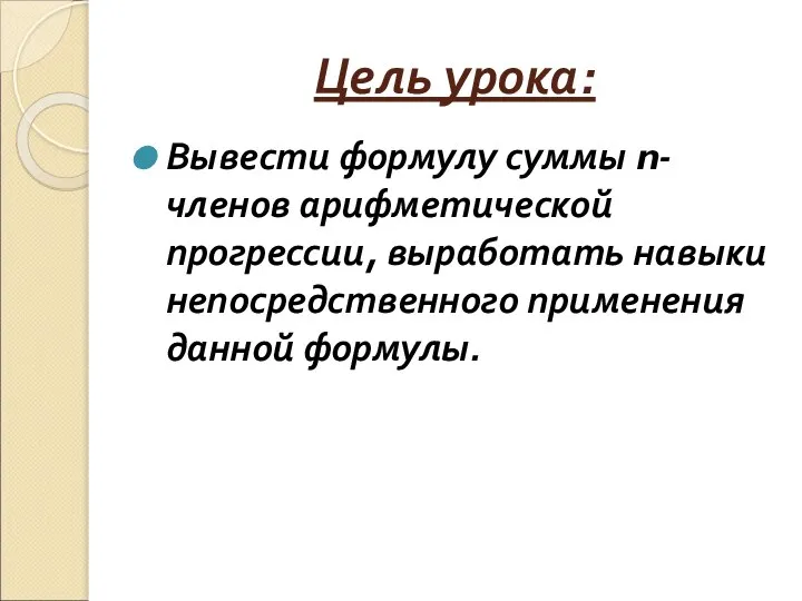 Цель урока: Вывести формулу суммы n-членов арифметической прогрессии, выработать навыки непосредственного применения данной формулы.