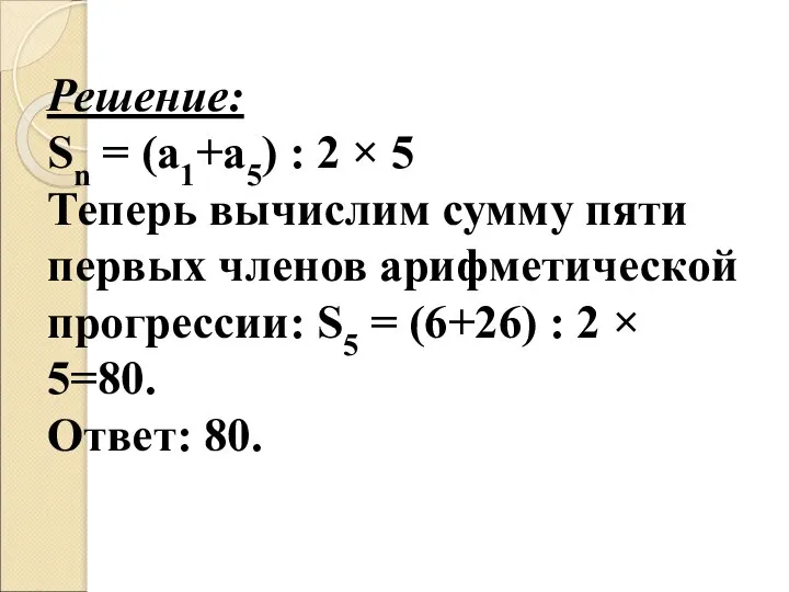 Решение: Sn = (а1+а5) : 2 × 5 Теперь вычислим сумму