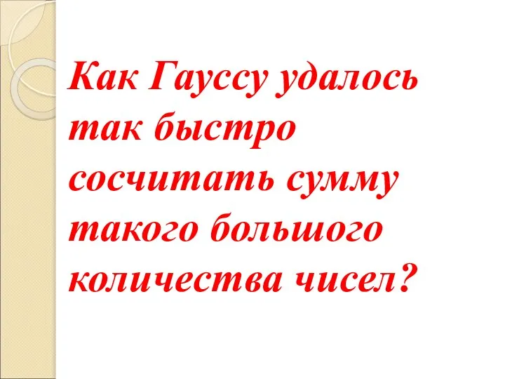 Как Гауссу удалось так быстро сосчитать сумму такого большого количества чисел?