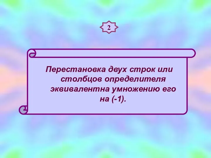 2 Перестановка двух строк или столбцов определителя эквивалентна умножению его на (-1).