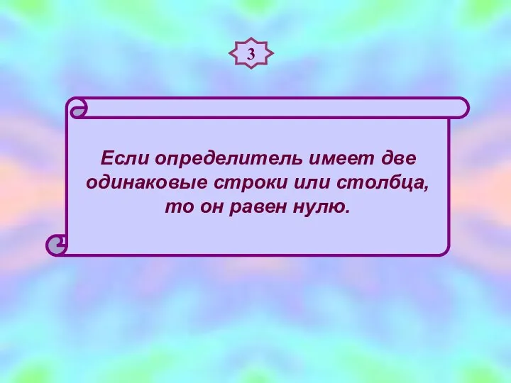 3 Если определитель имеет две одинаковые строки или столбца, то он равен нулю.