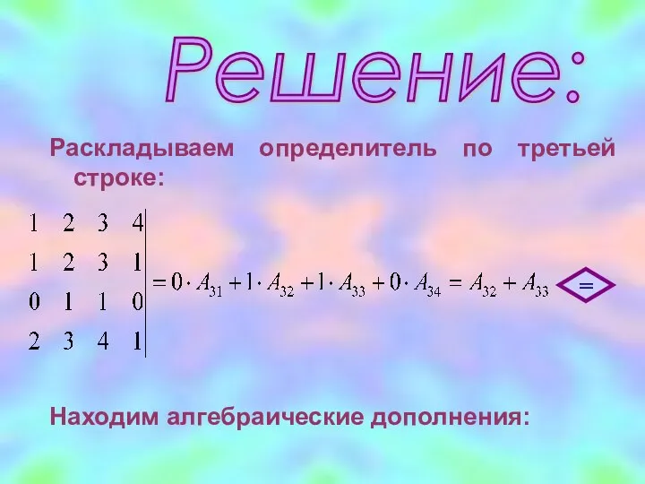 Раскладываем определитель по третьей строке: Решение: = Находим алгебраические дополнения: