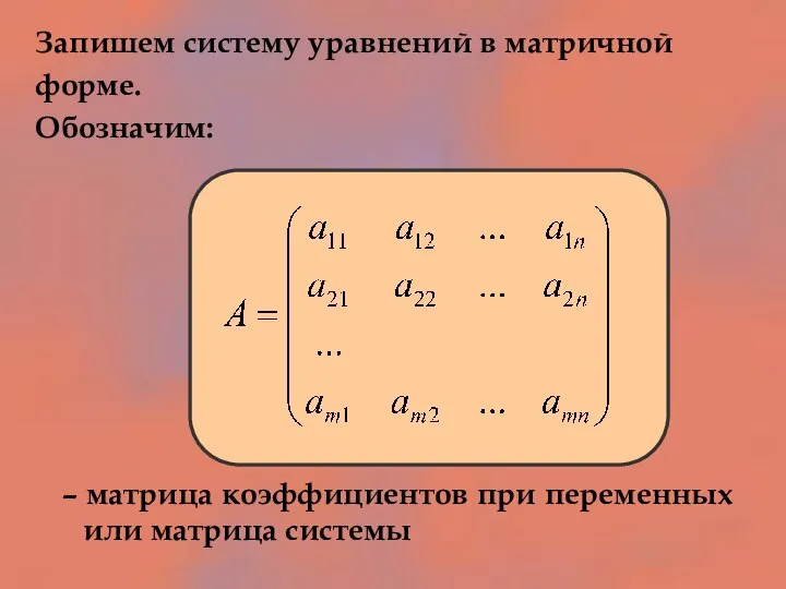 Запишем систему уравнений в матричной форме. Обозначим: – матрица коэффициентов при переменных или матрица системы