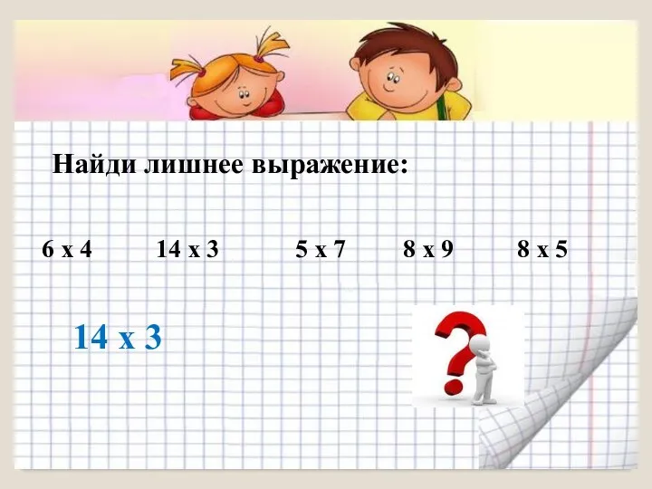 Найди лишнее выражение: 6 х 4 14 х 3 5 х