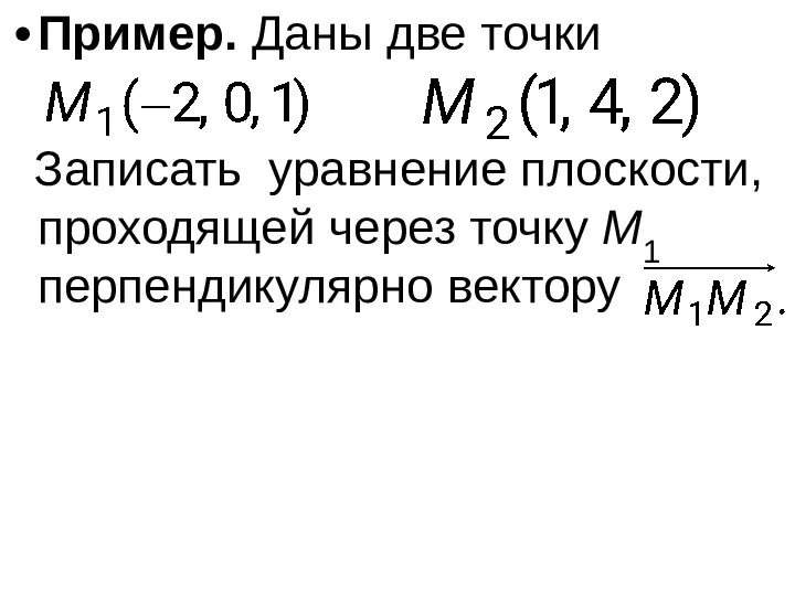 Пример. Даны две точки Записать уравнение плоскости, проходящей через точку M1 перпендикулярно вектору