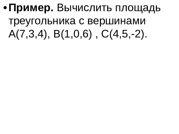 Пример. Вычислить площадь треугольника с вершинами A(7,3,4), B(1,0,6) , C(4,5,-2).