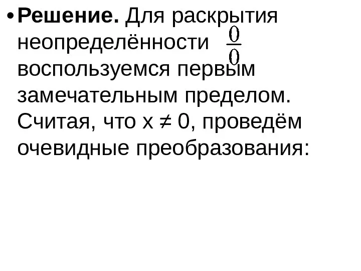 Решение. Для раскрытия неопределённости воспользуемся первым замечательным пределом. Считая, что x ≠ 0, проведём очевидные преобразования: