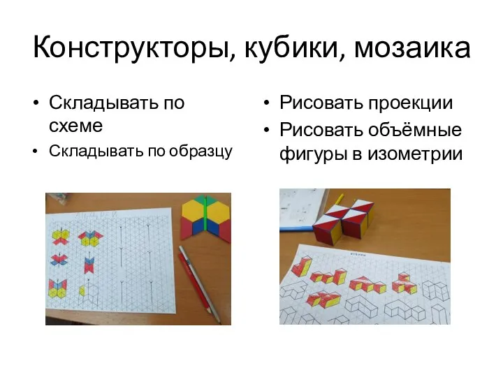 Конструкторы, кубики, мозаика Складывать по схеме Складывать по образцу Рисовать проекции Рисовать объёмные фигуры в изометрии