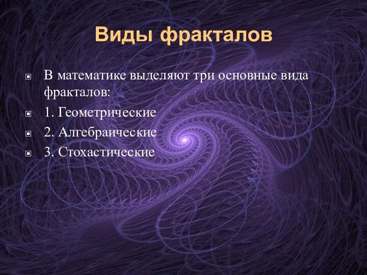 Виды фракталов В математике выделяют три основные вида фракталов: 1. Геометрические 2. Алгебраические 3. Стохастические